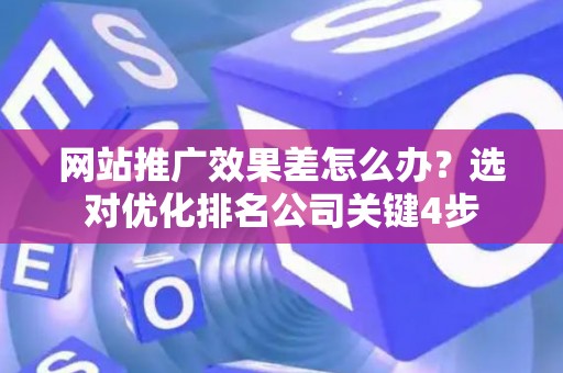 网站推广效果差怎么办？选对优化排名公司关键4步