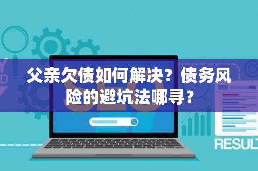 父亲欠债如何解决？债务风险的避坑法哪寻？