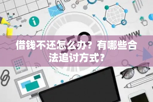 借钱不还怎么办？有哪些合法追讨方式？
