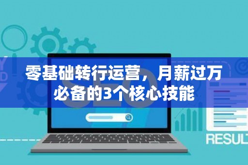 零基础转行运营，月薪过万必备的3个核心技能