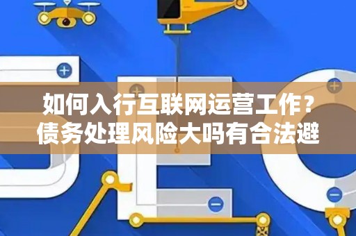 如何入行互联网运营工作？债务处理风险大吗有合法避坑指南？