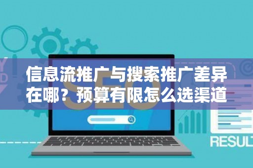 信息流推广与搜索推广差异在哪？预算有限怎么选渠道？
