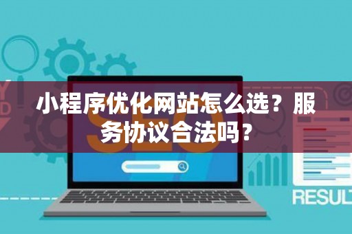 小程序优化网站怎么选？服务协议合法吗？