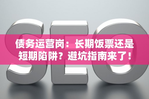 债务运营岗：长期饭票还是短期陷阱？避坑指南来了！