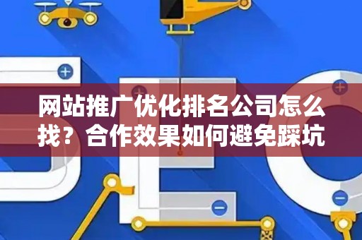网站推广优化排名公司怎么找？合作效果如何避免踩坑？