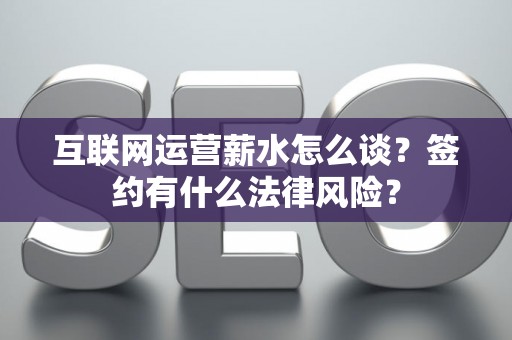 互联网运营薪水怎么谈？签约有什么法律风险？