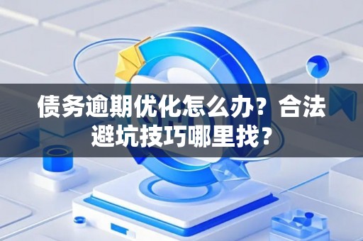 债务逾期优化怎么办？合法避坑技巧哪里找？