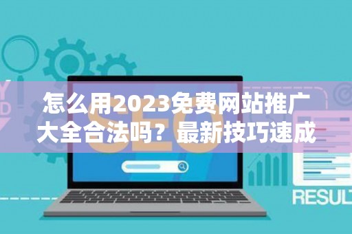 怎么用2023免费网站推广大全合法吗？最新技巧速成有哪些？