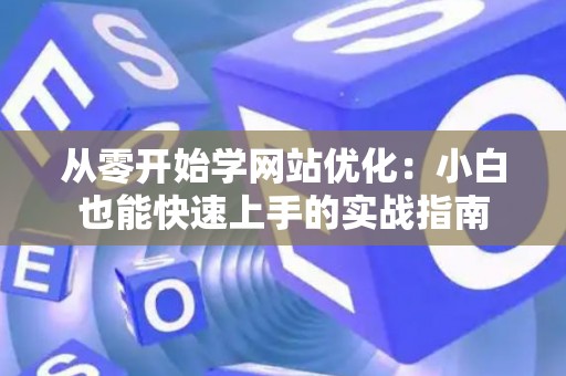 从零开始学网站优化：小白也能快速上手的实战指南
