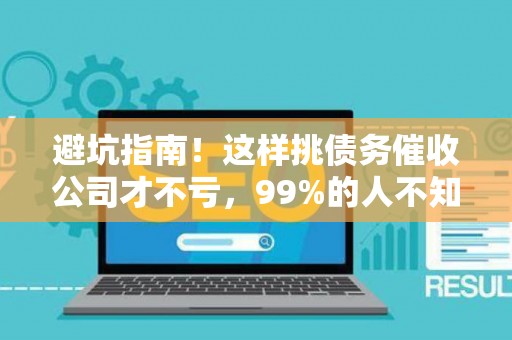 避坑指南！这样挑债务催收公司才不亏，99%的人不知道