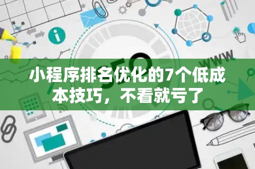小程序排名优化的7个低成本技巧，不看就亏了