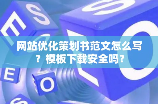 网站优化策划书范文怎么写？模板下载安全吗？