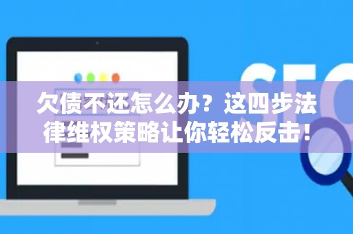欠债不还怎么办?这四步法律维权策略让你轻松反击! 欠债不还怎么办?这四步法律维权策略让你轻松反击!