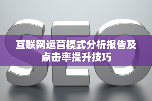 互联网运营模式分析报告及点击率提升技巧 互联网运营模式分析报告及点击率提升技巧