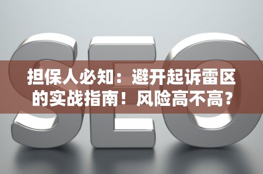 担保人必知：避开起诉雷区的实战指南！风险高不高？这里有解法
