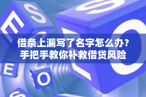 借条上漏写了名字怎么办？手把手教你补救借贷风险