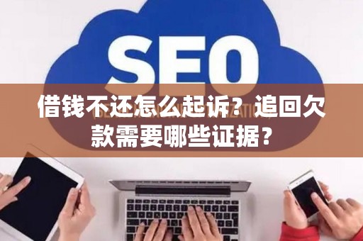 借钱不还怎么起诉？追回欠款需要哪些证据？