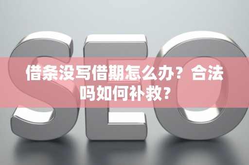 借条没写借期怎么办？合法吗如何补救？