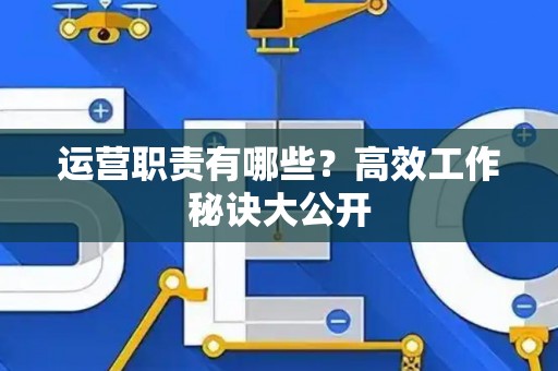 运营职责有哪些？高效工作秘诀大公开